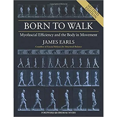 Born to Walk: Myofascial Efficiency and the Body in Movement by James Earls