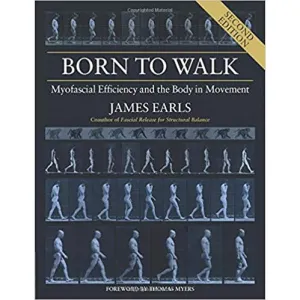 Born to Walk: Myofascial Efficiency and the Body in Movement by James Earls
